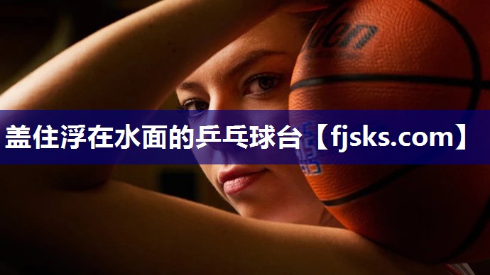 盖住浮在水面的乒乓球台