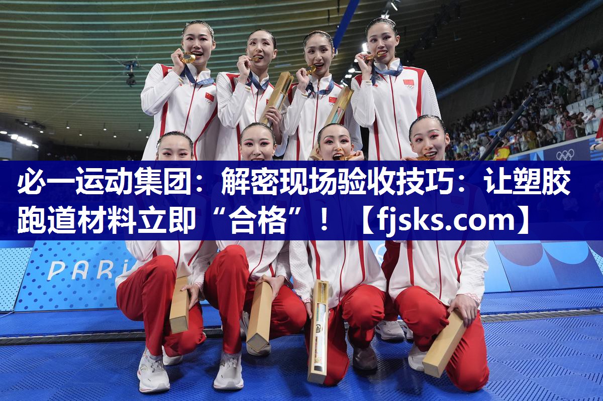 必一运动集团：解密现场验收技巧：让塑胶跑道材料立即“合格”！