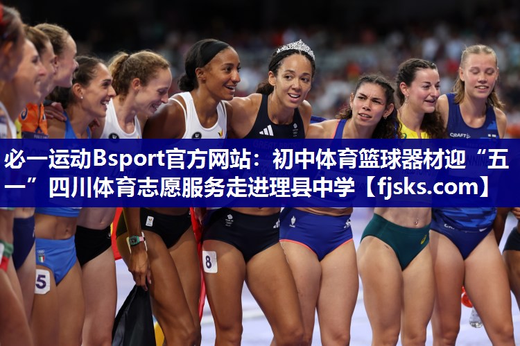 必一运动Bsport官方网站：初中体育篮球器材迎“五一”四川体育志愿服务走进理县中学