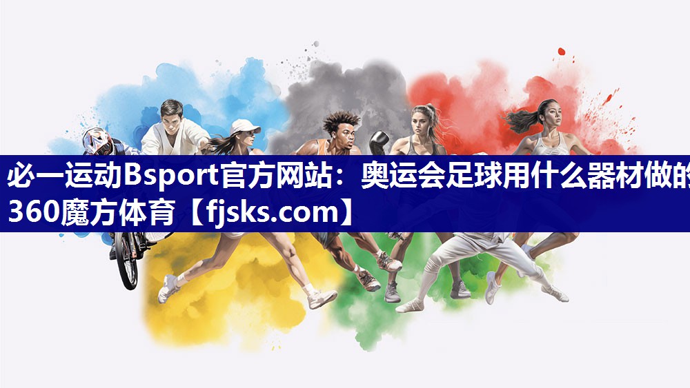 必一运动Bsport官方网站：奥运会足球用什么器材做的360魔方体育