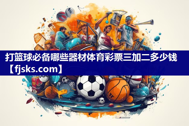 打篮球必备哪些器材体育彩票三加二多少钱