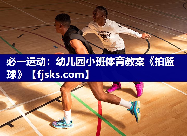 必一运动：幼儿园小班体育教案《拍篮球》