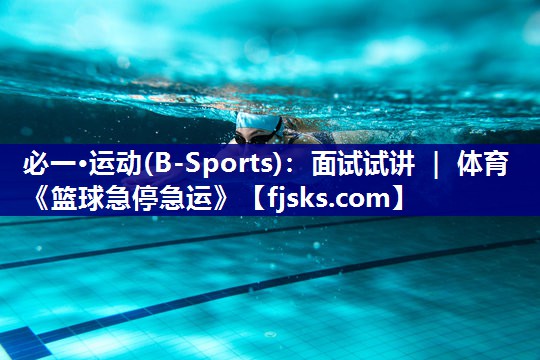 必一·运动(B-Sports)：面试试讲 ｜ 体育《篮球急停急运》