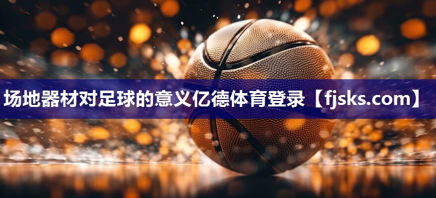 场地器材对足球的意义亿德体育登录