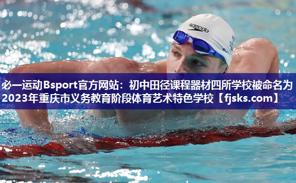 必一运动Bsport官方网站：初中田径课程器材四所学校被命名为2023年重庆市义务教育阶段体育艺术特色学校