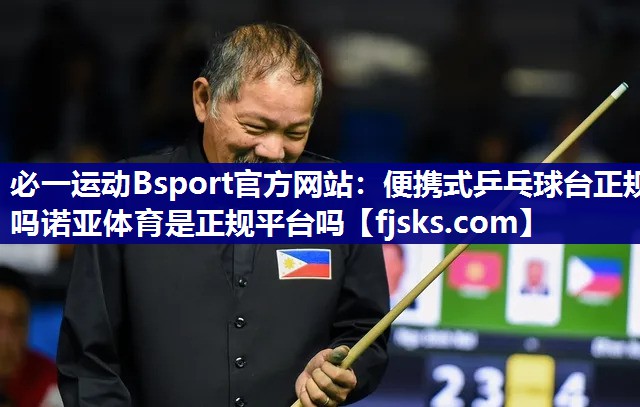 必一运动Bsport官方网站：便携式乒乓球台正规吗诺亚体育是正规平台吗