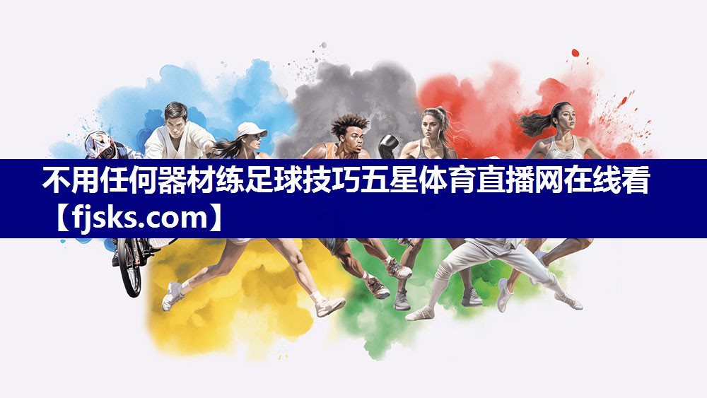 不用任何器材练足球技巧五星体育直播网在线看