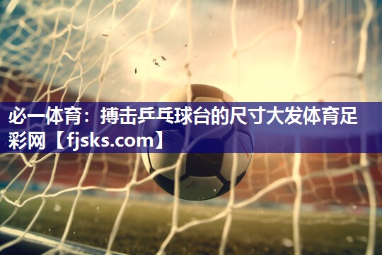 必一体育：搏击乒乓球台的尺寸大发体育足彩网