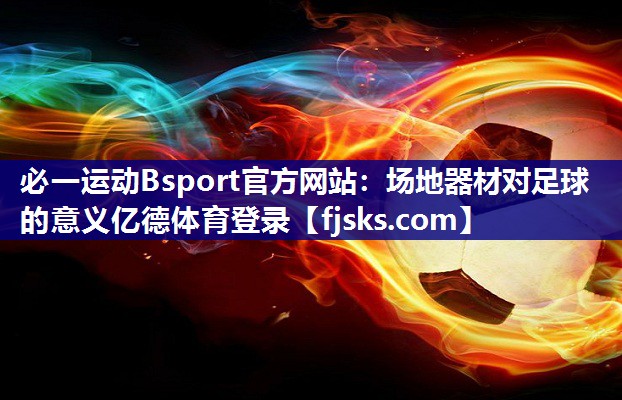 必一运动Bsport官方网站：场地器材对足球的意义亿德体育登录