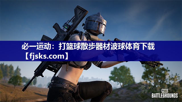 必一运动：打篮球散步器材波球体育下载