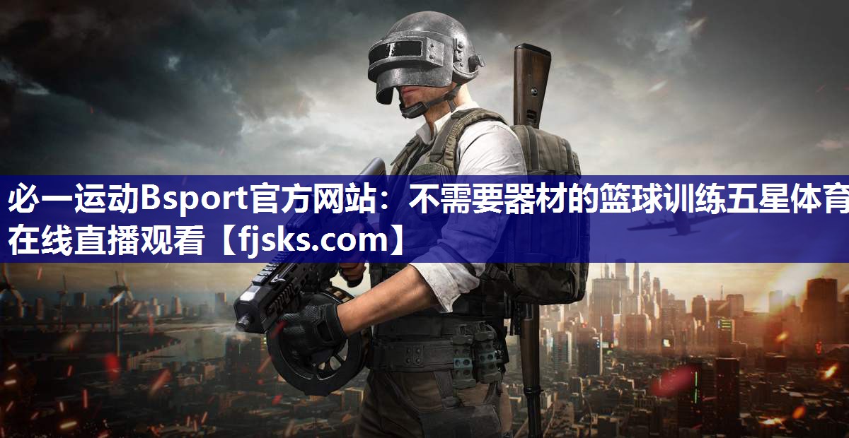 必一运动Bsport官方网站：不需要器材的篮球训练五星体育在线直播观看