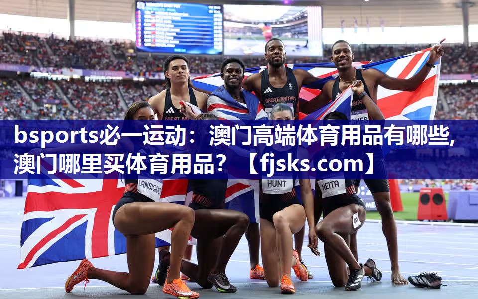 bsports必一运动：澳门高端体育用品有哪些,澳门哪里买体育用品？
