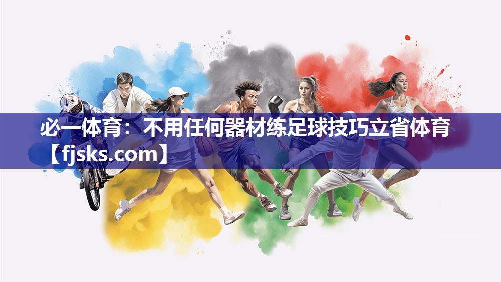 必一体育：不用任何器材练足球技巧立省体育