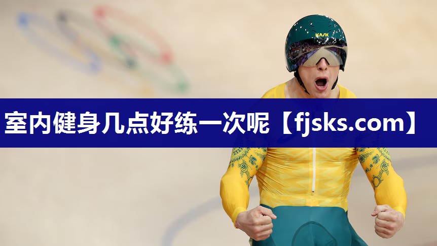 室内健身几点好练一次呢 室内健身几点好练一次呢