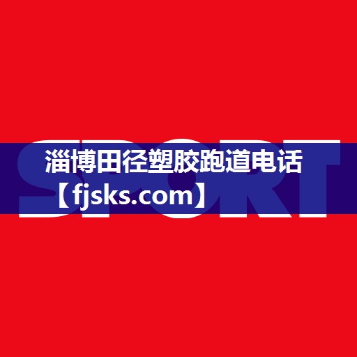 淄博田径塑胶跑道电话 淄博田径塑胶跑道电话