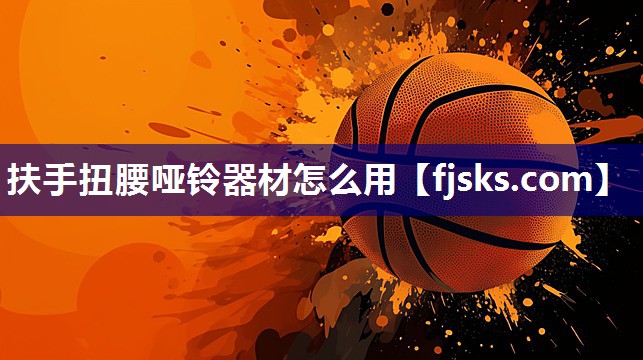 扶手扭腰哑铃器材怎么用 扶手扭腰哑铃器材怎么用