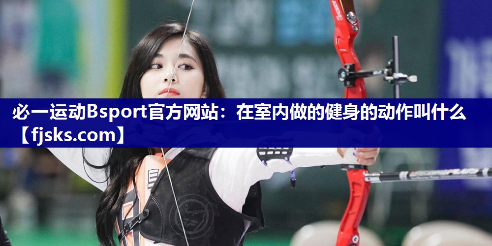 在室内做的健身的动作叫什么 在室内做的健身的动作叫什么