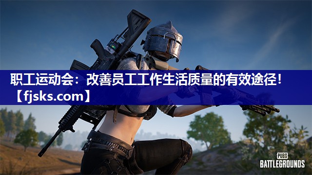 职工运动会:改善员工工作生活质量的有效途径! 职工运动会:改善员工工作生活质量的有效途径!