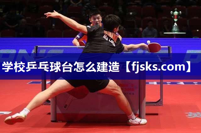 学校乒乓球台怎么建造 学校乒乓球台怎么建造