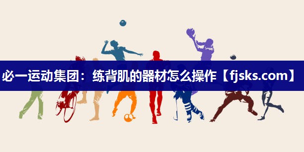 练背肌的器材怎么操作 练背肌的器材怎么操作