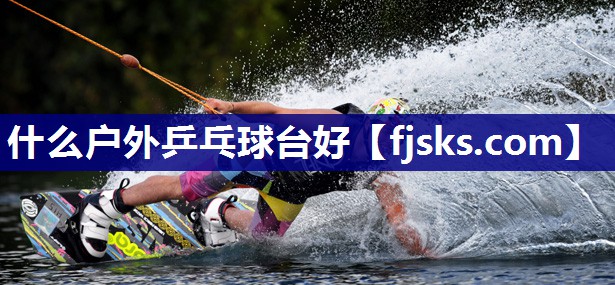 什么户外乒乓球台好 什么户外乒乓球台好