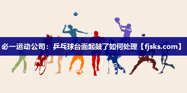 乒乓球台面起鼓了如何处理