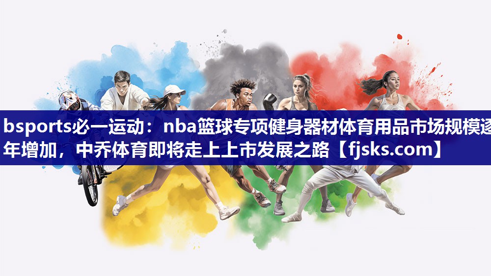 nba篮球专项健身器材体育用品市场规模逐年增加,中乔体育即将走上上市发展之路 nba篮球专项健身器材体育用品市场规模逐年增加,中乔体育即将走上上市发展之路