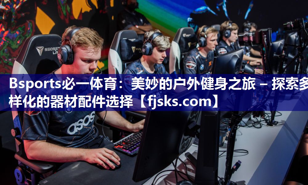 美妙的户外健身之旅 – 探索多样化的器材配件选择 美妙的户外健身之旅 – 探索多样化的器材配件选择