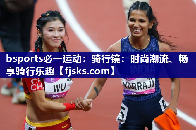 骑行镜:时尚潮流、畅享骑行乐趣 骑行镜:时尚潮流、畅享骑行乐趣