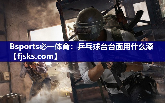 乒乓球台台面用什么漆 乒乓球台台面用什么漆