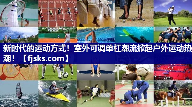 新时代的运动方式!室外可调单杠潮流掀起户外运动热潮! 新时代的运动方式!室外可调单杠潮流掀起户外运动热潮!