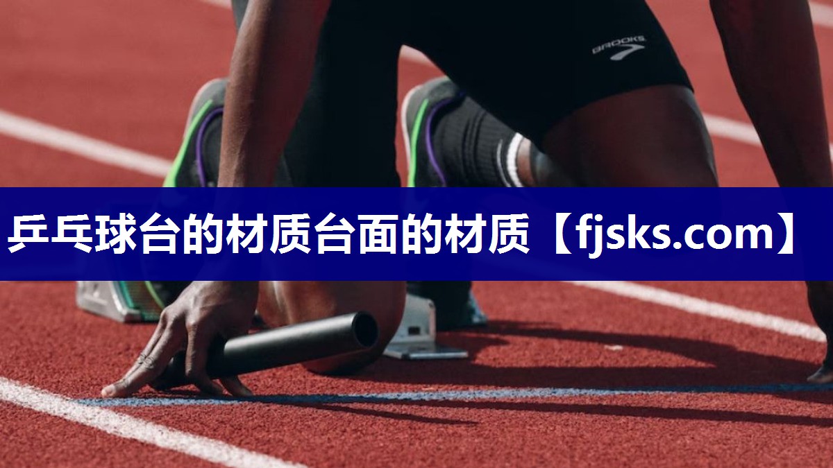 乒乓球台的材质台面的材质 乒乓球台的材质台面的材质