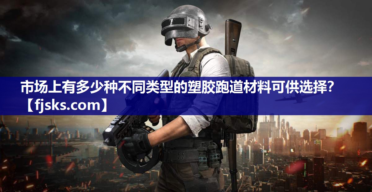 市场上有多少种不同类型的塑胶跑道材料可供选择? 市场上有多少种不同类型的塑胶跑道材料可供选择?