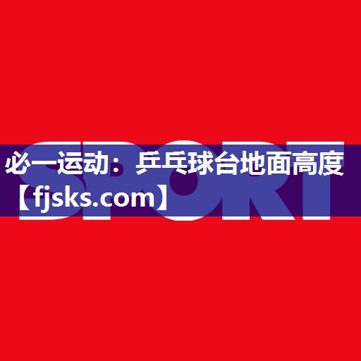 乒乓球台地面高度 乒乓球台地面高度