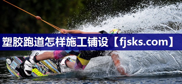 塑胶跑道怎样施工铺设 塑胶跑道怎样施工铺设